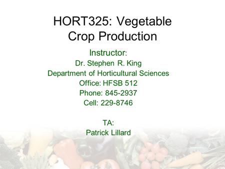 HORT325: Vegetable Crop Production Instructor : Dr. Stephen R. King Department of Horticultural Sciences Office: HFSB 512 Phone: 845-2937 Cell: 229-8746.