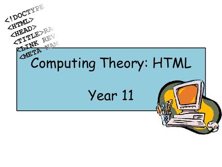 Computing Theory: HTML Year 11. Lesson Objective You will: o Be able to define what HTML is - ALL o Be able to write HTML code to create your own web.