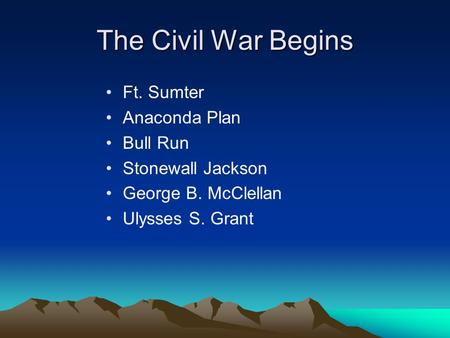 The Civil War Begins Ft. Sumter Anaconda Plan Bull Run Stonewall Jackson George B. McClellan Ulysses S. Grant.