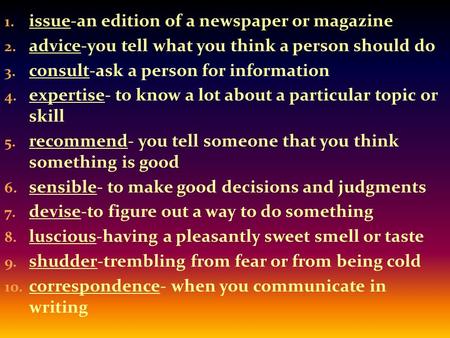 1. issue-an edition of a newspaper or magazine 2. advice-you tell what you think a person should do 3. consult-ask a person for information 4. expertise-
