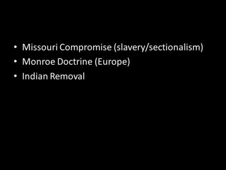 Missouri Compromise (slavery/sectionalism) Monroe Doctrine (Europe) Indian Removal.