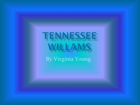 By Virginia Young.  Born Thomas Lanier Williams, March 26, 1911  Born in Columbus, Mississippi  His Mother and Father are Edwina and Cornelius Williams.