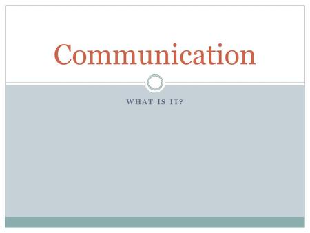 WHAT IS IT? Communication. The act of exchanging information  Written  Orally  Nonverbal It can be used to inform, command, instruct, assess, influence,