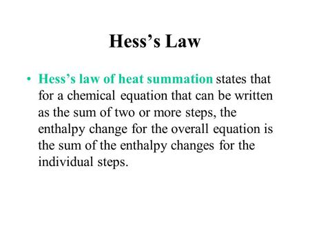 Hess’s Law Hess’s law of heat summation states that for a chemical equation that can be written as the sum of two or more steps, the enthalpy change for.