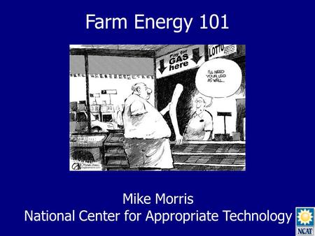 Farm Energy 101 Mike Morris National Center for Appropriate Technology.