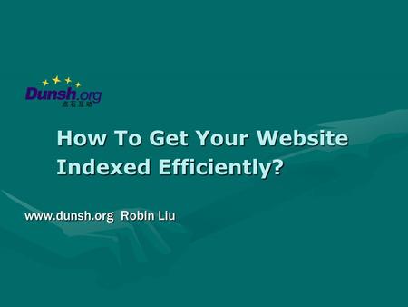How To Get Your Website Indexed Efficiently? www.dunsh.org Robin Liu.