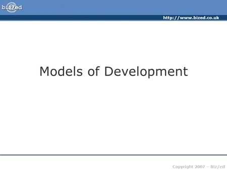 Copyright 2007 – Biz/ed Models of Development.