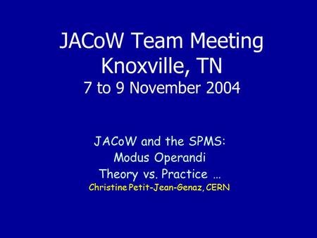 JACoW Team Meeting Knoxville, TN 7 to 9 November 2004 JACoW and the SPMS: Modus Operandi Theory vs. Practice … Christine Petit-Jean-Genaz, CERN.