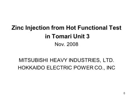 0 Zinc Injection from Hot Functional Test in Tomari Unit 3 Nov. 2008 MITSUBISHI HEAVY INDUSTRIES, LTD. HOKKAIDO ELECTRIC POWER CO., INC.