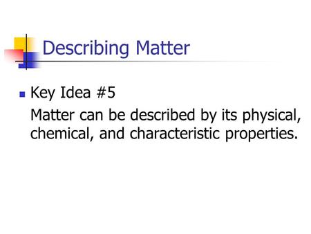 Describing Matter Key Idea #5 Matter can be described by its physical, chemical, and characteristic properties.