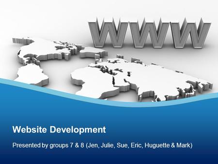 Presented by groups 7 & 8 (Jen, Julie, Sue, Eric, Huguette & Mark) Website Development.