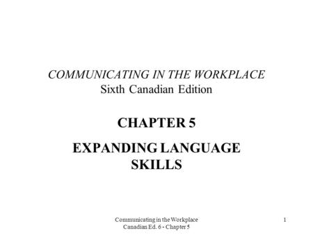 Communicating in the Workplace Canadian Ed. 6 - Chapter 5 1 COMMUNICATING IN THE WORKPLACE Sixth Canadian Edition CHAPTER 5 EXPANDING LANGUAGE SKILLS.