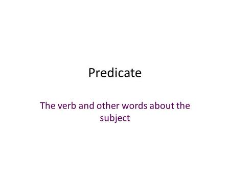 Predicate The verb and other words about the subject.