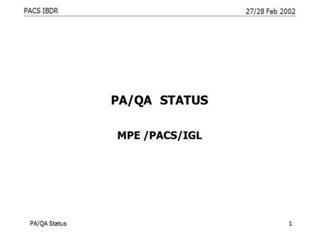 PACS IBDR 27/28 Feb 2002 PA/QA Status1 PA/QA STATUS MPE /PACS/IGL.