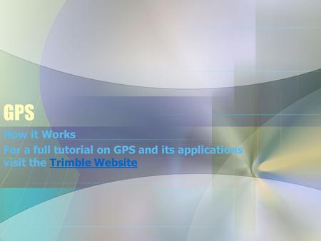 GPS How it Works For a full tutorial on GPS and its applications visit the Trimble WebsiteTrimble Website.