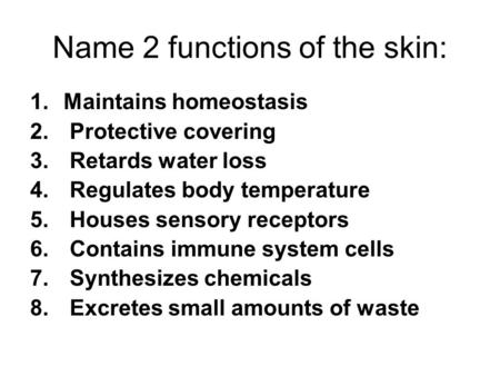 Name 2 functions of the skin: 1.Maintains homeostasis 2. Protective covering 3. Retards water loss 4. Regulates body temperature 5. Houses sensory receptors.
