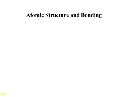 2-1 Atomic Structure and Bonding. Structure of Atoms 2-2 ATOM Basic Unit of an Element Diameter : 10 –10 m. Neutrally Charged Nucleus Diameter : 10 –14.