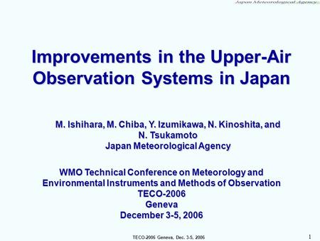 TECO-2006 Geneva, Dec. 3-5, 2006 1 Improvements in the Upper-Air Observation Systems in Japan M. Ishihara, M. Chiba, Y. Izumikawa, N. Kinoshita, and N.