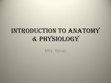 Introduction to Anatomy & Physiology Mrs. Yanac. Anatomy Study of the STRUCTURE of organisms & their relationship to each other. “What are the structures.