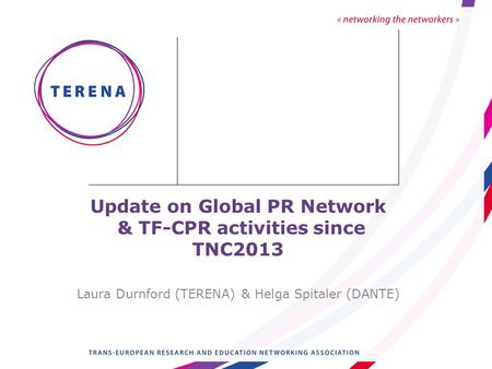 Update on Global PR Network & TF-CPR activities since TNC2013 Laura Durnford (TERENA) & Helga Spitaler (DANTE)