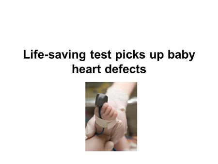 Life-saving test picks up baby heart defects. Pulse Oximetry Pulse Oximetry involves clipping a sensor to a finger or foot and measuring how light is.