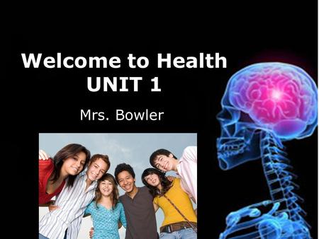 Welcome to Health UNIT 1 Mrs. Bowler. Rules of the Classroom 1) Be respectful to others 2) Listen when the teacher or someone in the class is talking.