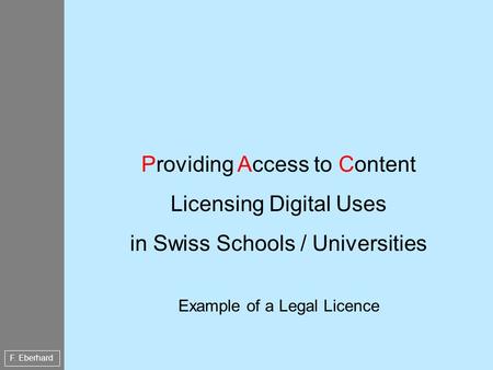 F. Eberhard Providing Access to Content Licensing Digital Uses in Swiss Schools / Universities Example of a Legal Licence.