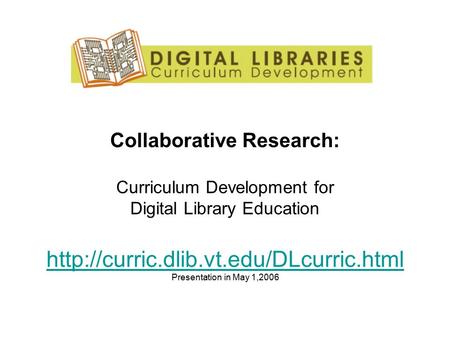 Collaborative Research: Curriculum Development for Digital Library Education  Presentation in May 1,2006