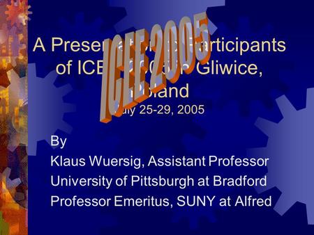 A Presentation to Participants of ICEE 2005 in Gliwice, Poland July 25-29, 2005 By Klaus Wuersig, Assistant Professor University of Pittsburgh at Bradford.
