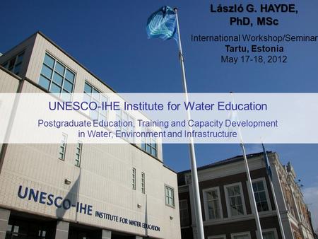 UNESCO-IHE Institute for Water Education Postgraduate Education, Training and Capacity Development in Water, Environment and Infrastructure László G. HAYDE,