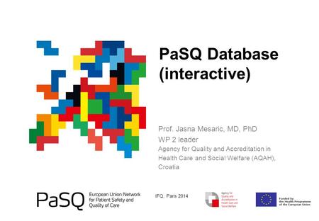 PaSQ Database (interactive) IFQ, Paris 2014 Prof. Jasna Mesaric, MD, PhD WP 2 leader Agency for Quality and Accreditation in Health Care and Social Welfare.