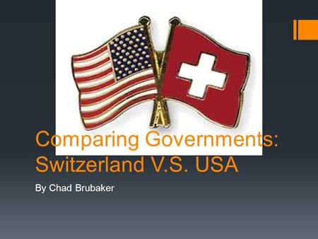 Comparing Governments: Switzerland V.S. USA By Chad Brubaker.