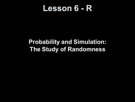 Lesson 6 - R Probability and Simulation: The Study of Randomness.