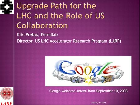 Eric Prebys, Fermilab Director, US LHC Accelerator Research Program (LARP) Google welcome screen from September 10, 2008 January 11, 2011.