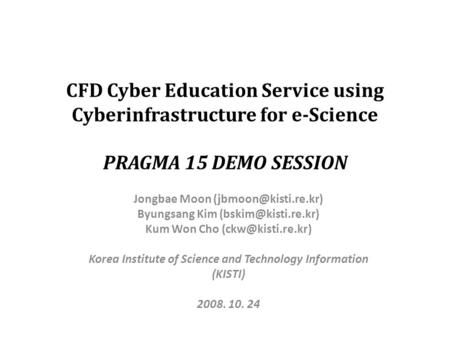 CFD Cyber Education Service using Cyberinfrastructure for e-Science PRAGMA 15 DEMO SESSION Jongbae Moon Byungsang Kim