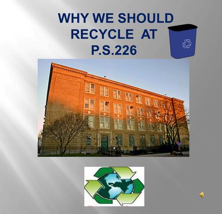 WHY WE SHOULD RECYCLE AT P.S.226 IN OUR RESEARCH WE FOUND…