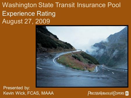  Washington State Transit Insurance Pool Experience Rating August 27, 2009 Presented by: Kevin Wick, FCAS, MAAA.