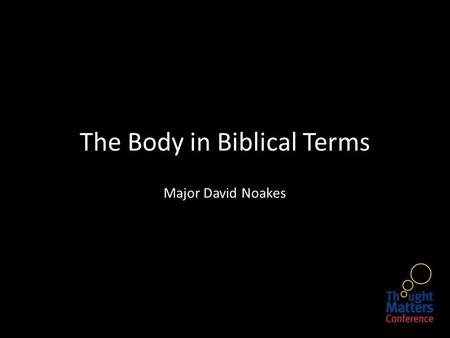 The Body in Biblical Terms Major David Noakes. The status of the body in Christian ethics has long been an ambivalent and debated one. A stark and hierarchical.