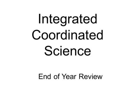Integrated Coordinated Science End of Year Review.