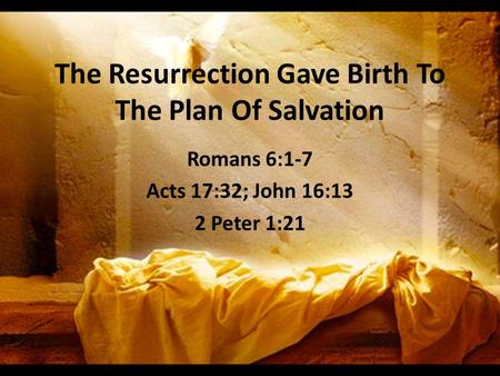 The Resurrection Gave Birth To The Plan Of Salvation Romans 6:1-7 Acts 17:32; John 16:13 2 Peter 1:21.