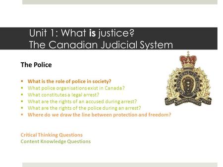 Unit 1: What is justice? The Canadian Judicial System The Police  What is the role of police in society?  What police organisations exist in Canada?