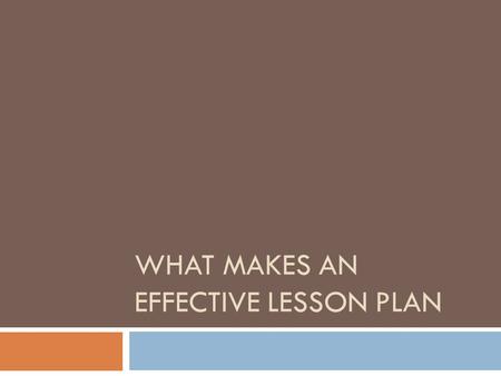 WHAT MAKES AN EFFECTIVE LESSON PLAN. Components  Start with a goal  Standards  Actively engage students  Developmentally appropriate  Think ahead/plan.