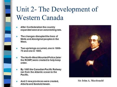 Unit 2- The Development of Western Canada n After Confederation the country expanded west at an astonishing rate. n The changes disrupted the lives of.