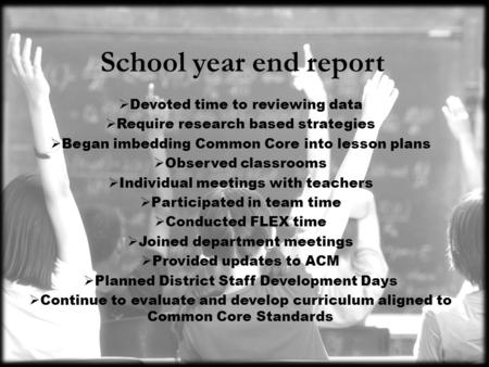 School year end report  Devoted time to reviewing data  Require research based strategies  Began imbedding Common Core into lesson plans  Observed.