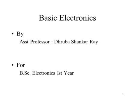 Basic Electronics By Asst Professor : Dhruba Shankar Ray For B.Sc. Electronics Ist Year 1.