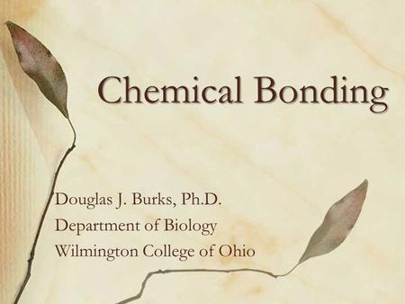 Chemical Bonding Douglas J. Burks, Ph.D. Department of Biology Wilmington College of Ohio.
