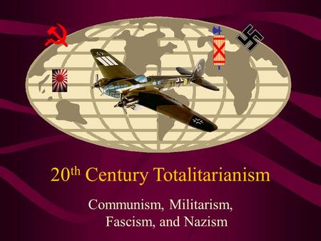 20 th Century Totalitarianism Communism, Militarism, Fascism, and Nazism.