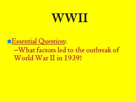 WWII ■ Essential Question: – What factors led to the outbreak of World War II in 1939?
