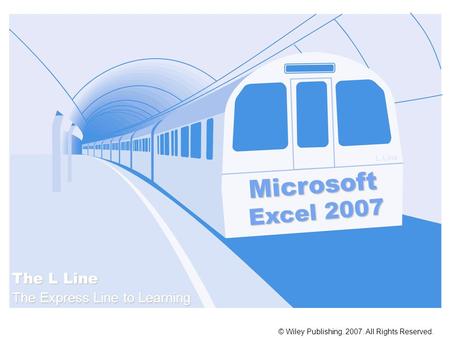 Microsoft Excel 2007 © Wiley Publishing. 2007. All Rights Reserved. The L Line The Express Line to Learning L Line.