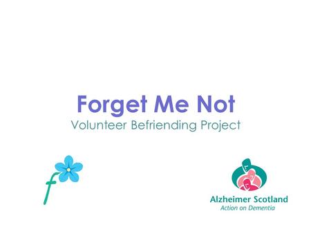 Forget Me Not Volunteer Befriending Project. What does the FMN Project do? Volunteers offer emotional support to people who have dementia, by visiting.